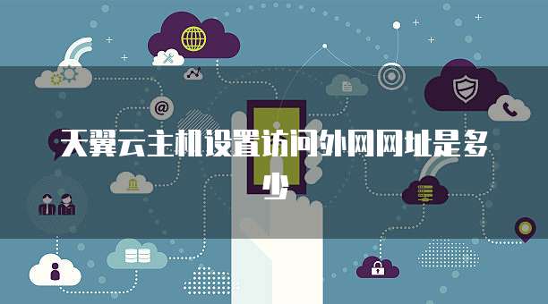 天翼云主机设置访问外网网址是多少