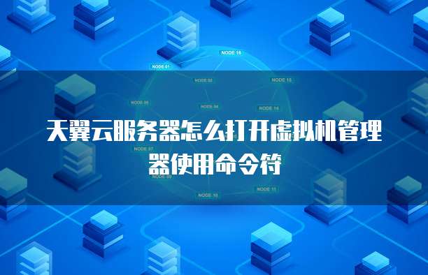 天翼云服务器怎么打开虚拟机管理器使用命令符