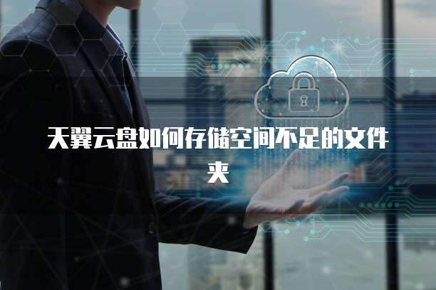 天翼云盘如何存储空间不足的文件夹