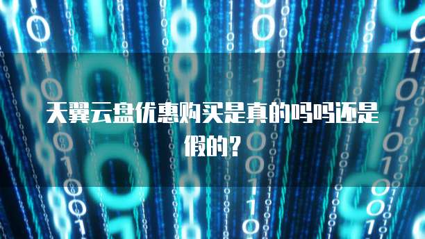 天翼云盘优惠购买是真的吗吗还是假的?