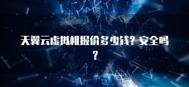 天翼云虚拟机报价多少钱?安全吗?