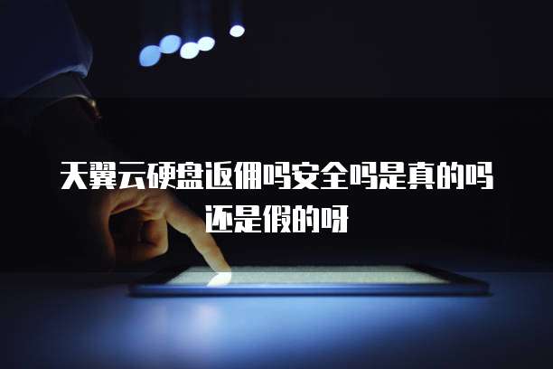 天翼云硬盘返佣吗安全吗是真的吗还是假的呀