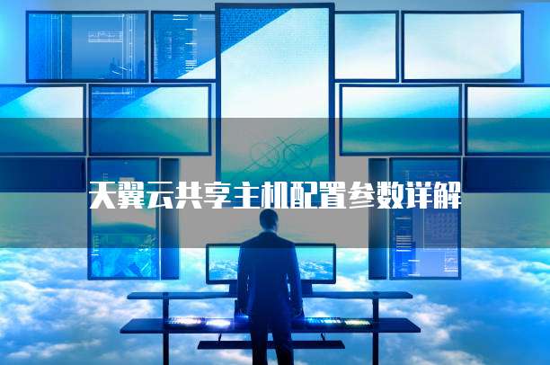 天翼云共享主机配置参数详解