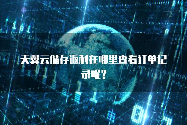 天翼云储存返利在哪里查看订单记录呢?