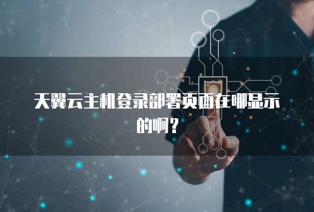 天翼云主机登录部署页面在哪显示的啊?