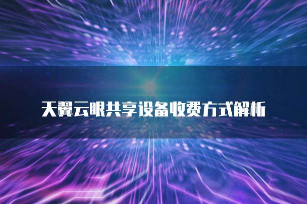 天翼云眼共享设备收费方式解析