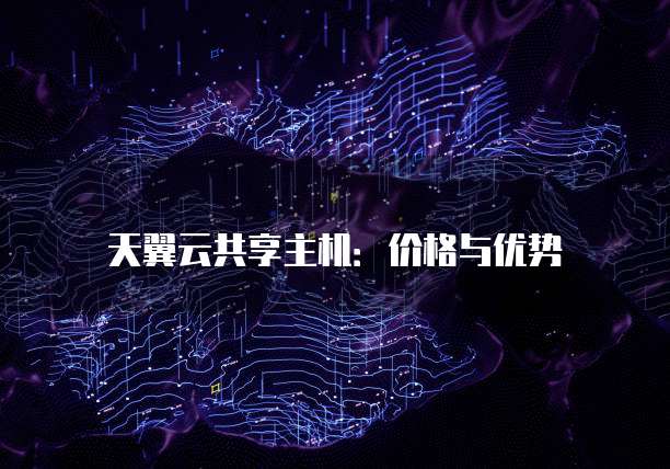 天翼云共享主机:价格与优势