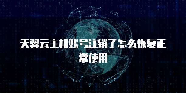 天翼云主机账号注销了怎么恢复正常使用