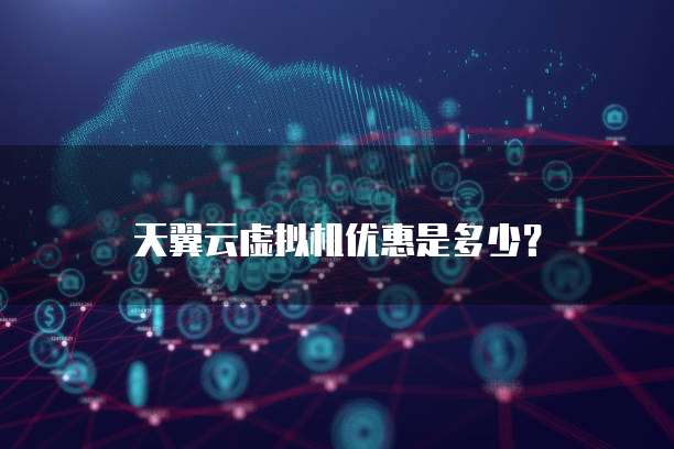 天翼云虚拟机优惠是多少?