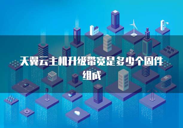 天翼云主机升级带宽是多少个固件组成