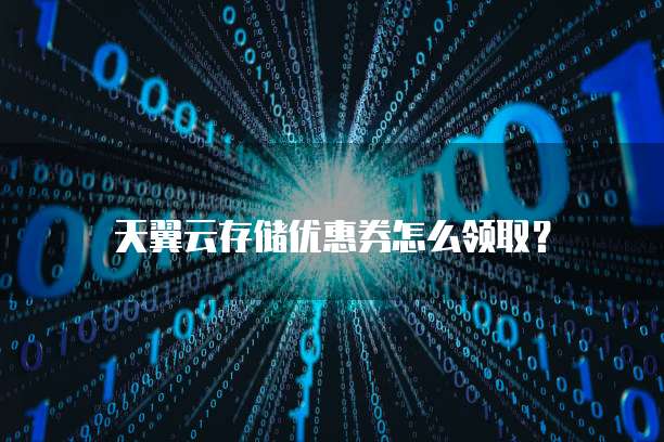 天翼云存储优惠券怎么领取?