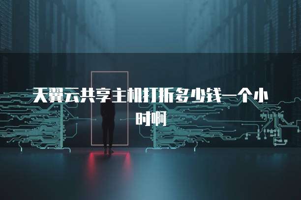 天翼云共享主机打折多少钱一个小时啊