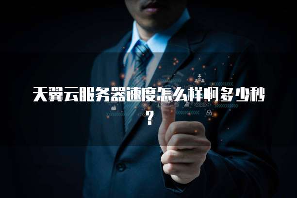 天翼云服务器速度怎么样啊多少秒?