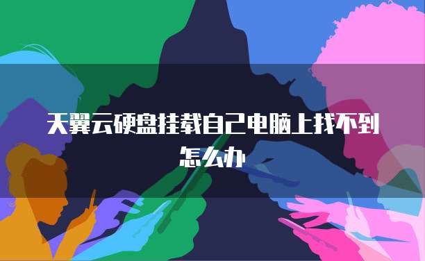 天翼云硬盘挂载自己电脑上找不到怎么办