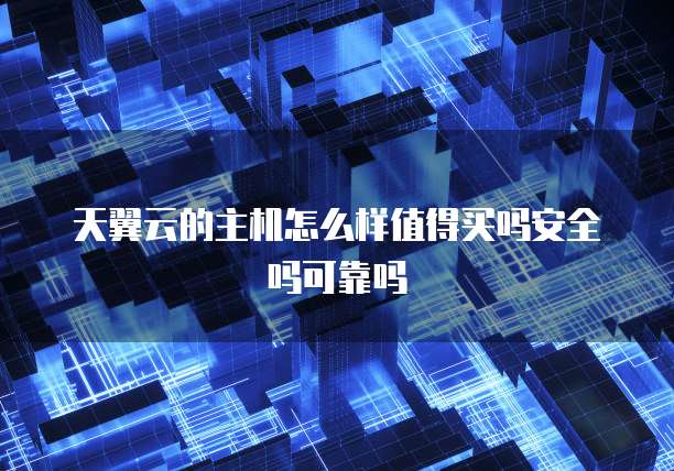 天翼云的主机怎么样值得买吗安全吗可靠吗