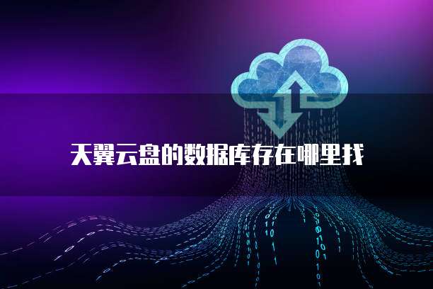 天翼云盘的数据库存在哪里找