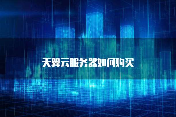天翼云服务器如何购买