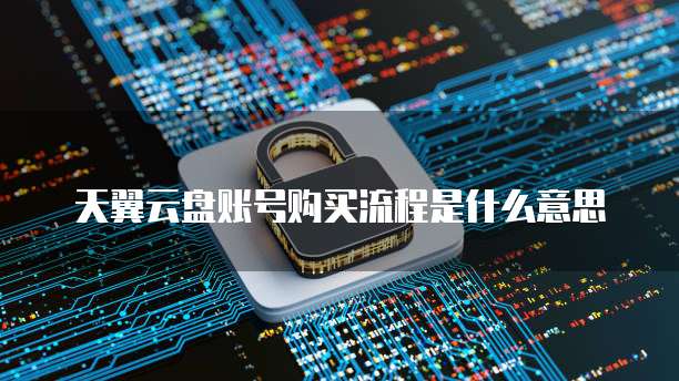 天翼云盘账号购买流程是什么意思