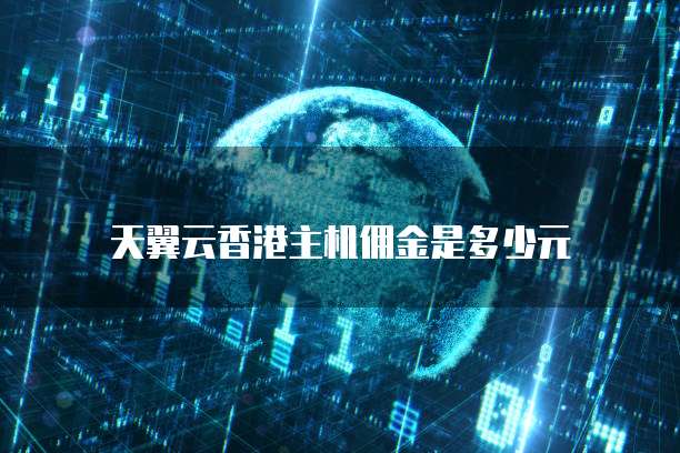 天翼云香港主机佣金是多少元