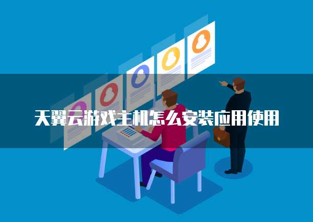 天翼云游戏主机怎么安装应用使用
