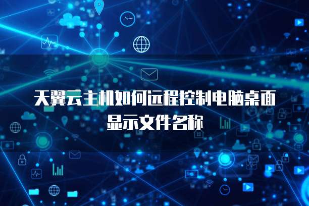 天翼云主机如何远程控制电脑桌面显示文件名称