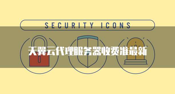 天翼云代理服务器收费准最新