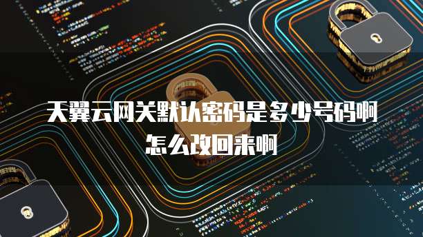 天翼云网关默认密码是多少号码啊怎么改回来啊