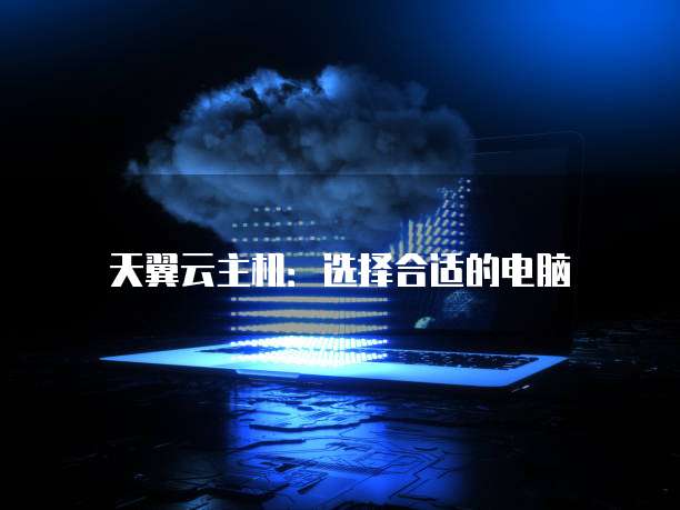 天翼云主机:选择合适的电脑