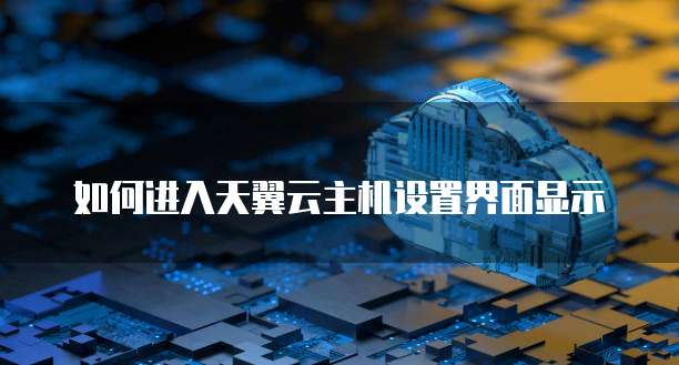 如何进入天翼云主机设置界面显示