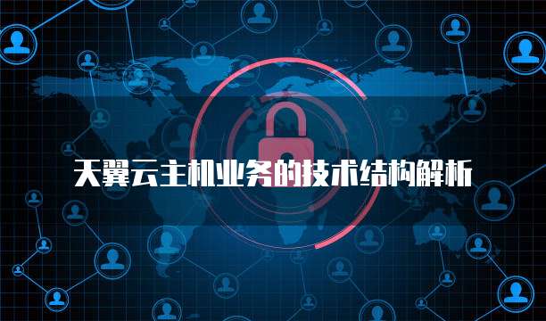 天翼云主机业务的技术结构解析