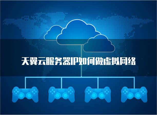 天翼云服务器IP如何做虚拟网络