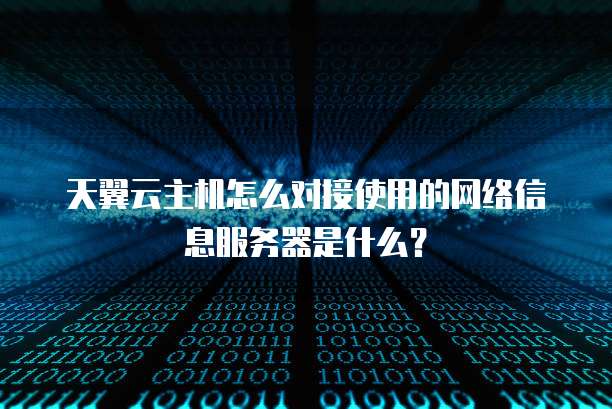 天翼云主机怎么对接使用的网络信息服务器是什么?