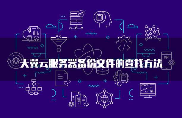 天翼云服务器备份文件的查找方法