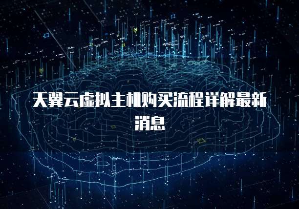 天翼云虚拟主机购买流程详解最新消息