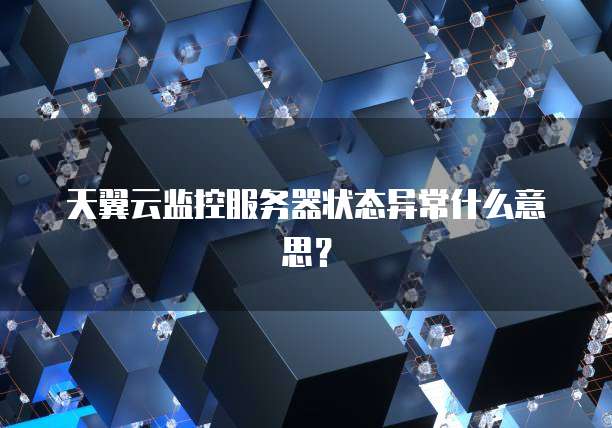 天翼云监控服务器状态异常什么意思？