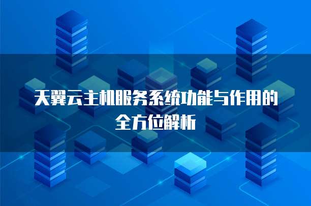 天翼云主机服务系统功能与作用的全方位解析