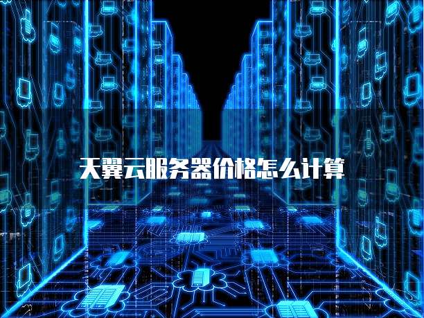 天翼云服务器价格怎么计算