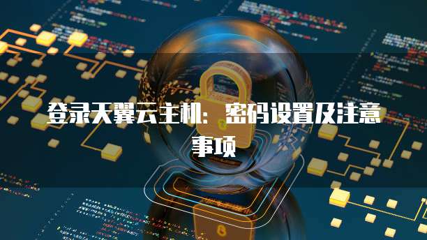 登录天翼云主机:密码设置及注意事项