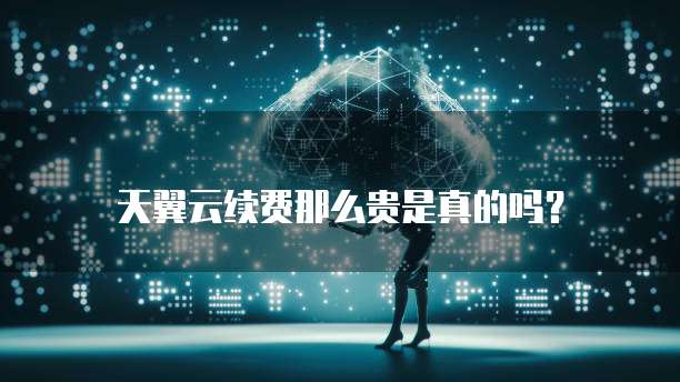 天翼云续费那么贵是真的吗?