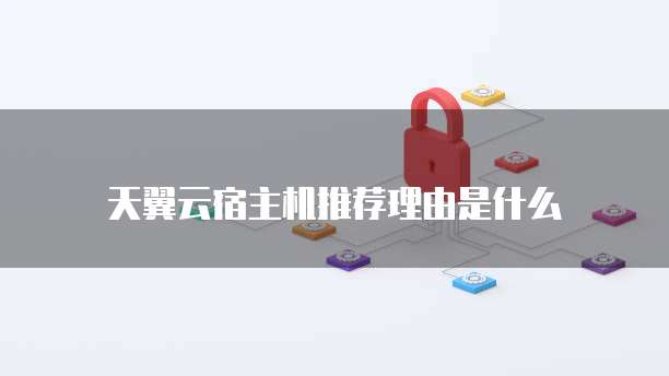 天翼云宿主机推荐理由是什么