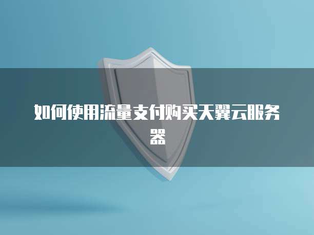 如何使用流量支付购买天翼云服务器