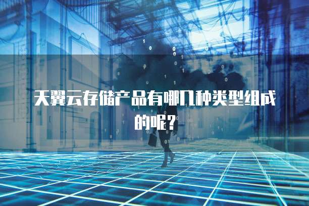 天翼云存储产品有哪几种类型组成的呢?