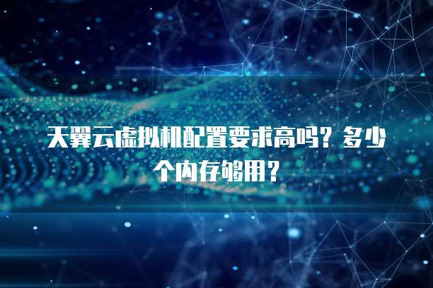 天翼云虚拟机配置要求高吗?多少个内存够用?