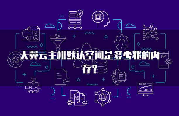 天翼云主机默认空间是多少兆的内存？