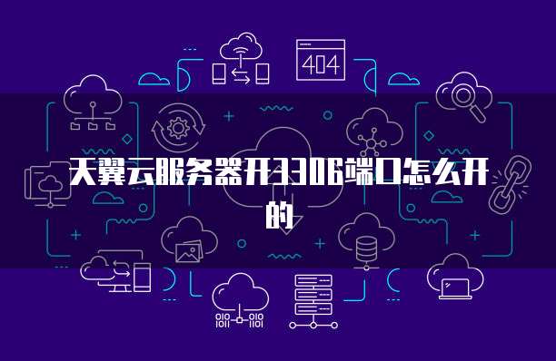 天翼云服务器开3306端口怎么开的