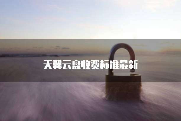 天翼云盘收费标准最新