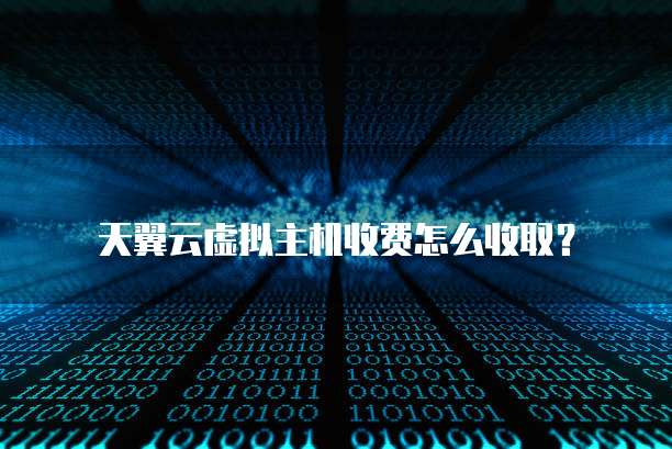 天翼云虚拟主机收费怎么收取?