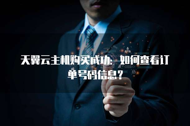 天翼云主机购买成功：如何查看订单号码信息？