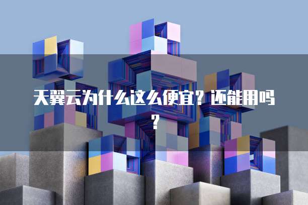 天翼云为什么这么便宜?还能用吗?