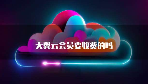 天翼云会员要收费的吗